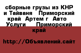 сборные грузы из КНР и Тайваня - Приморский край, Артем г. Авто » Услуги   . Приморский край